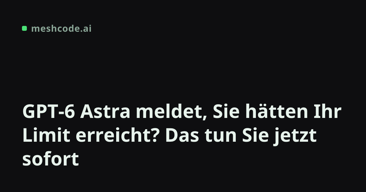 GPT-6 Astra meldet, Sie hätten Ihr Limit erreicht? Das tun Sie jetzt sofort