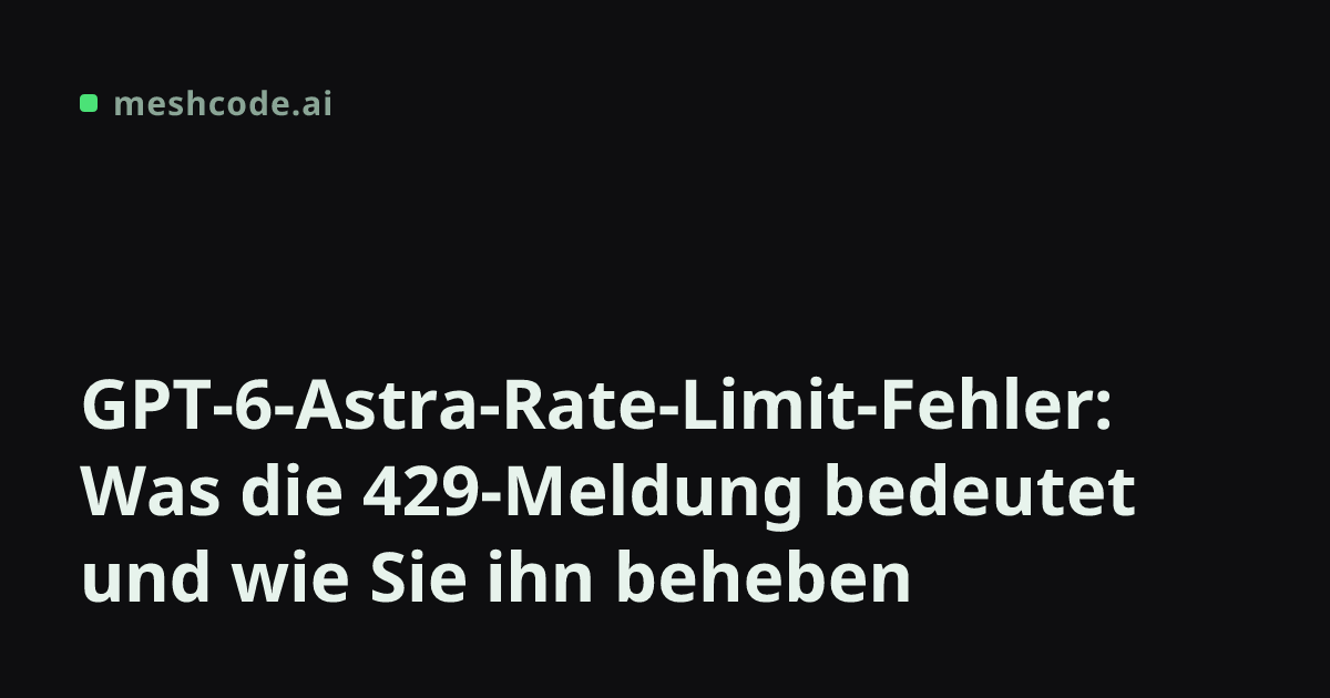 GPT-6-Astra-Rate-Limit-Fehler: Was die 429-Meldung bedeutet und wie Sie ihn beheben