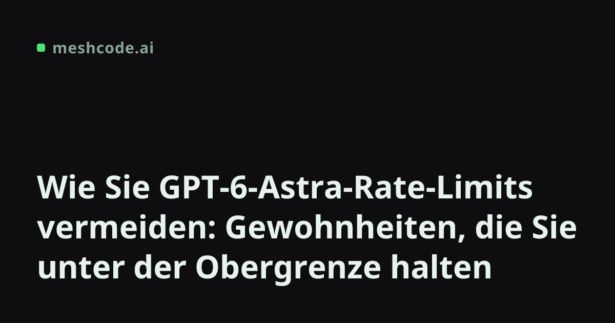 Wie Sie GPT-6-Astra-Rate-Limits vermeiden: Gewohnheiten, die Sie unter der Obergrenze halten