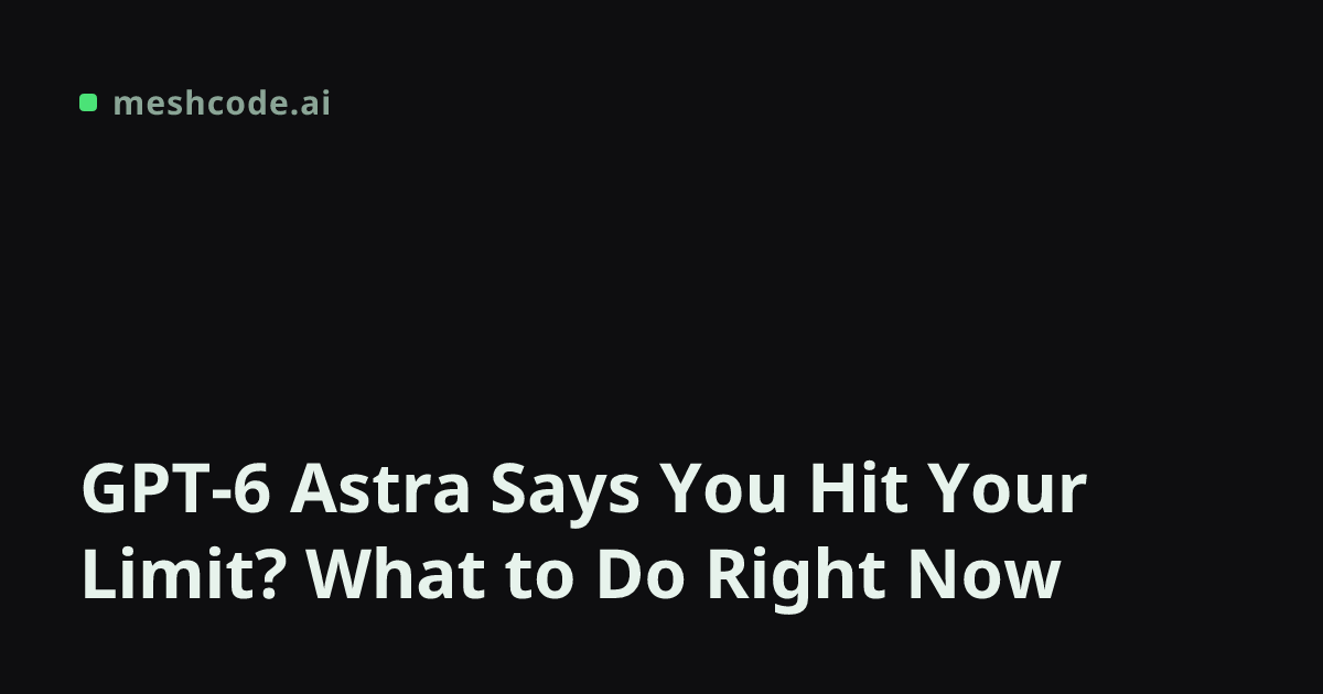 GPT-6 Astra Says You Hit Your Limit? What to Do Right Now
