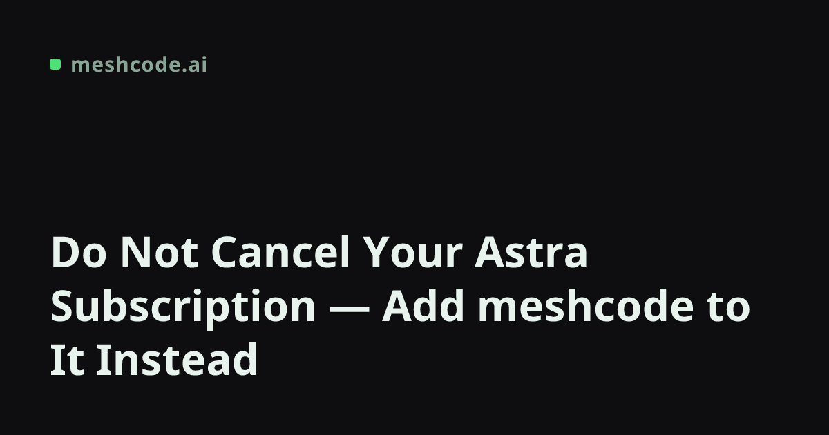 Do Not Cancel Your Astra Subscription — Add meshcode to It Instead