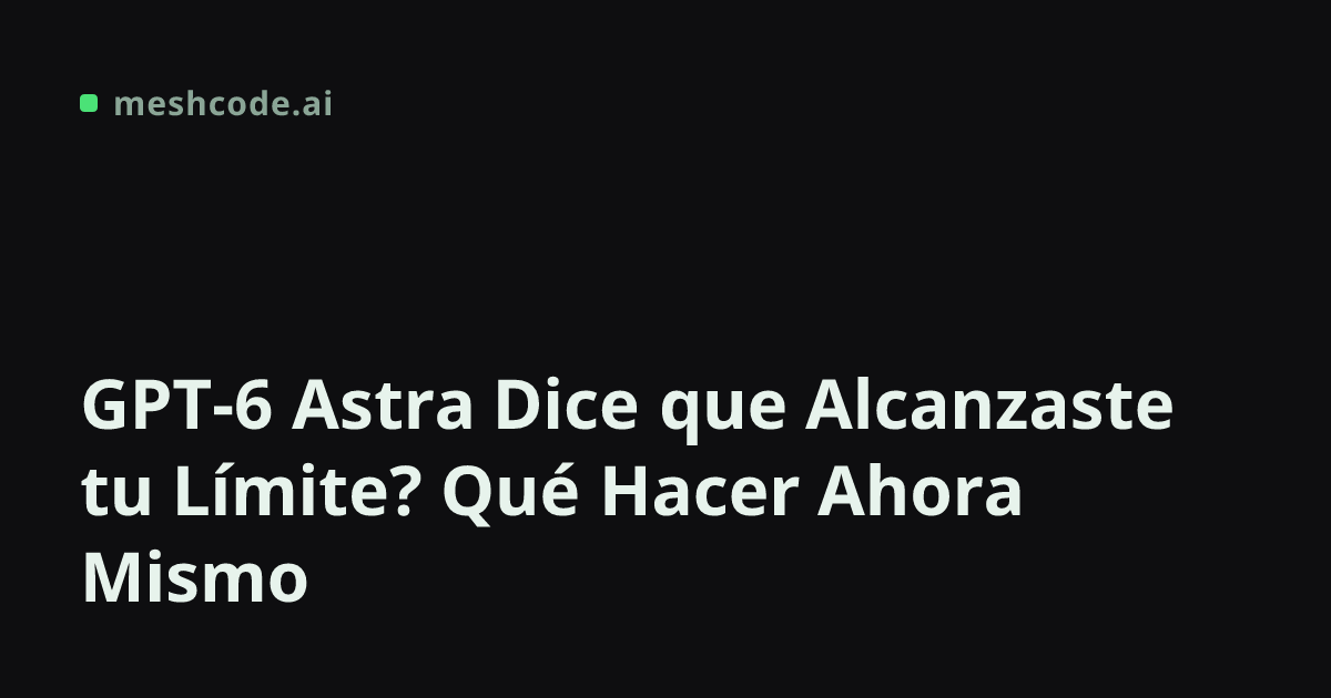 GPT-6 Astra Dice que Alcanzaste tu Límite? Qué Hacer Ahora Mismo