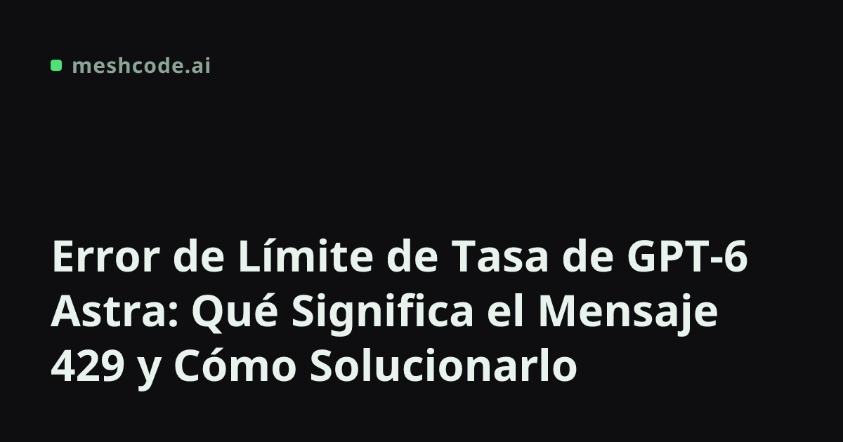 Error de Límite de Tasa de GPT-6 Astra: Qué Significa el Mensaje 429 y Cómo Solucionarlo