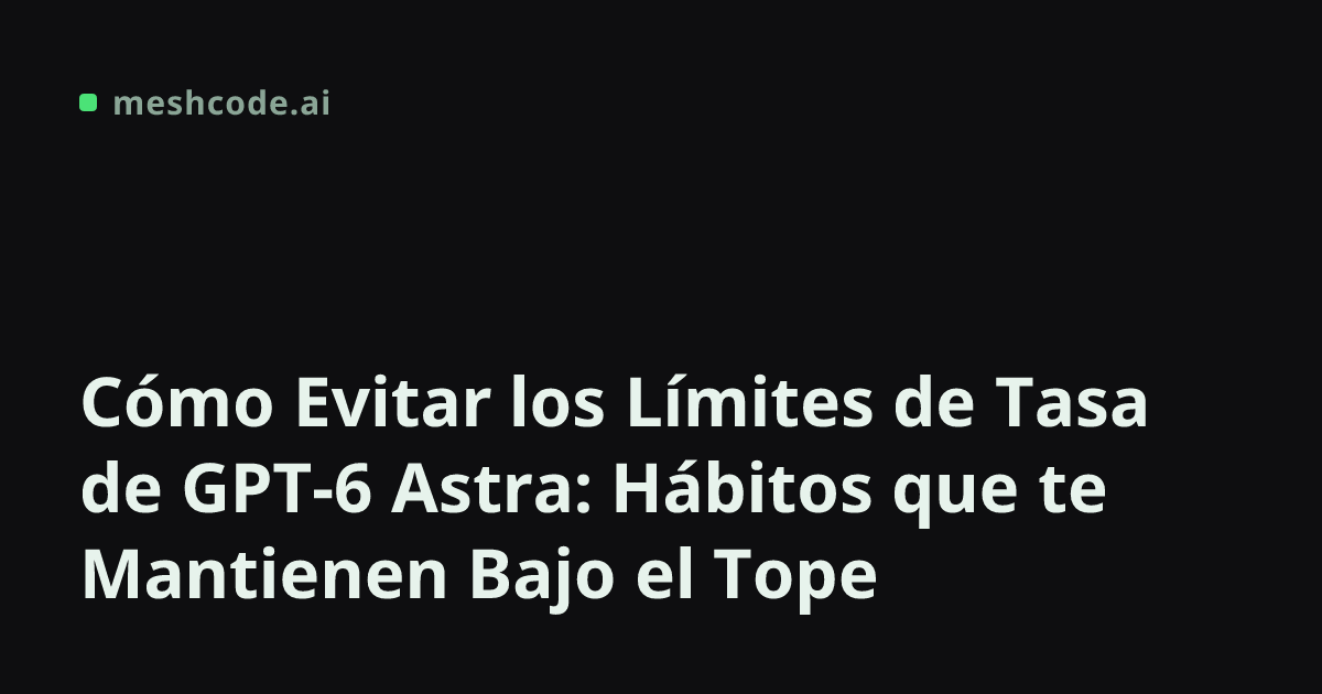 Cómo Evitar los Límites de Tasa de GPT-6 Astra: Hábitos que te Mantienen Bajo el Tope