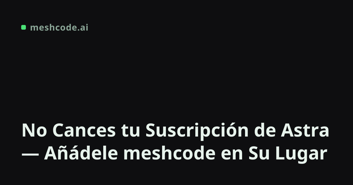 No Cances tu Suscripción de Astra — Añádele meshcode en Su Lugar