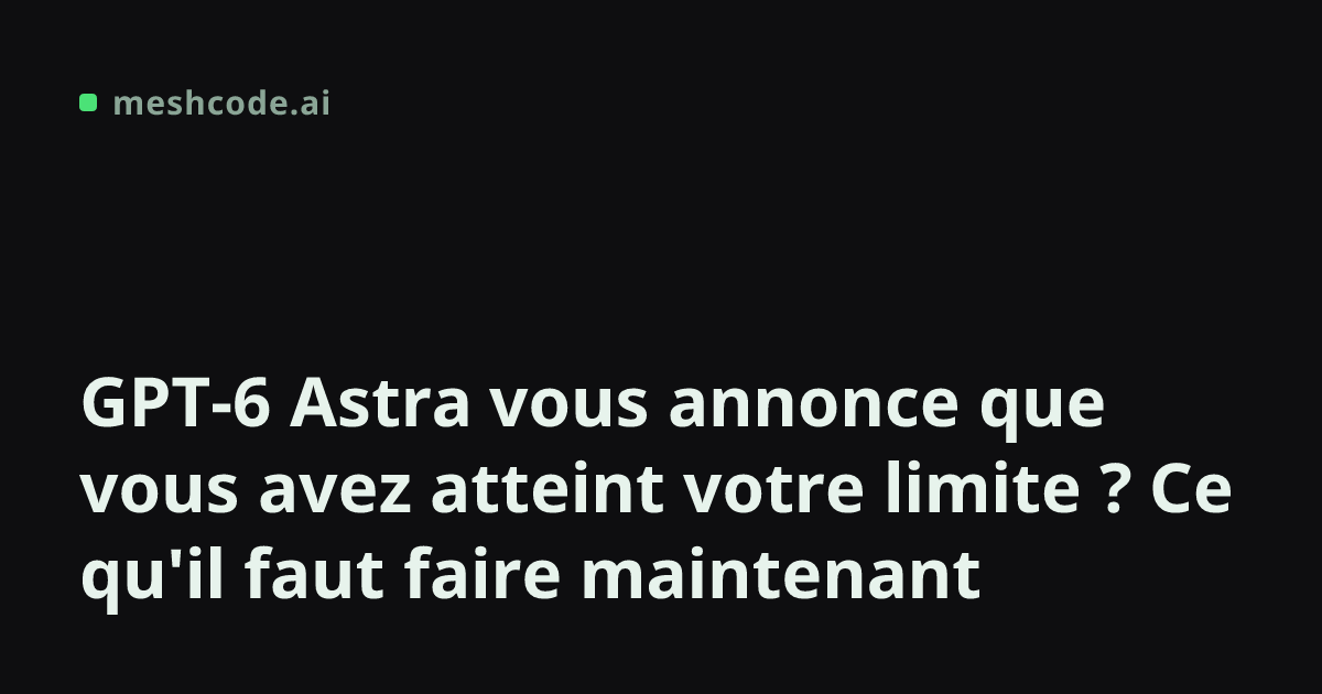 GPT-6 Astra vous annonce que vous avez atteint votre limite ? Ce qu'il faut faire maintenant