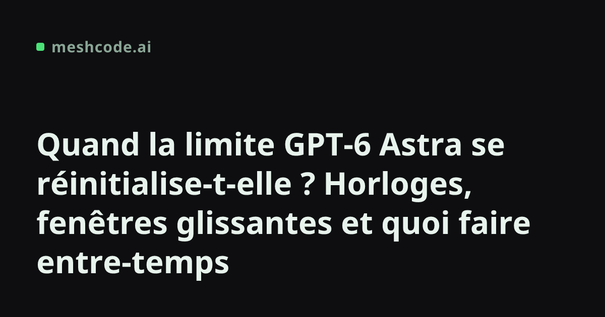 Quand la limite GPT-6 Astra se réinitialise-t-elle ? Horloges, fenêtres glissantes et quoi faire entre-temps