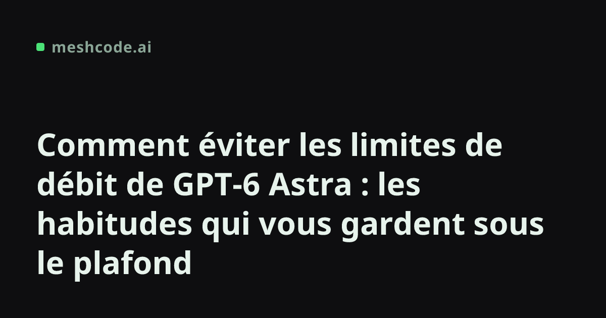 Comment éviter les limites de débit de GPT-6 Astra : les habitudes qui vous gardent sous le plafond