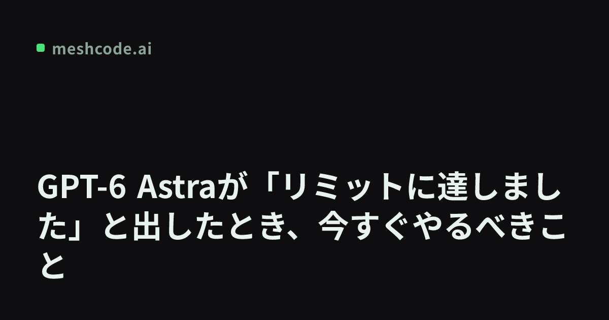 GPT-6 Astraが「リミットに達しました」と出したとき、今すぐやるべきこと