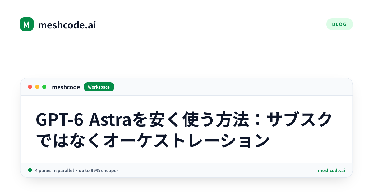 GPT-6 Astraを安く使う方法:サブスクではなくオーケストレーション