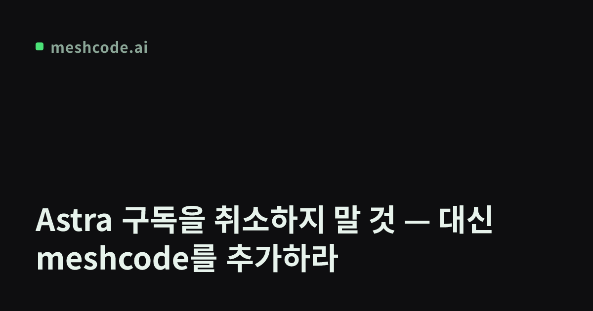 Astra 구독을 취소하지 말 것 — 대신 meshcode를 추가하라