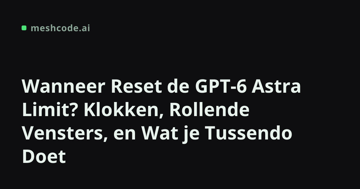 Wanneer Reset de GPT-6 Astra Limit? Klokken, Rollende Vensters, en Wat je Tussendo Doet