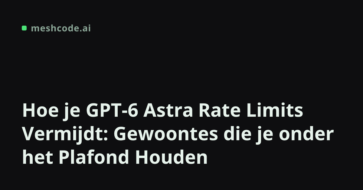 Hoe je GPT-6 Astra Rate Limits Vermijdt: Gewoontes die je onder het Plafond Houden