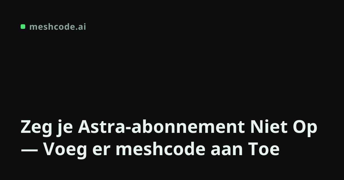 Zeg je Astra-abonnement Niet Op — Voeg er meshcode aan Toe