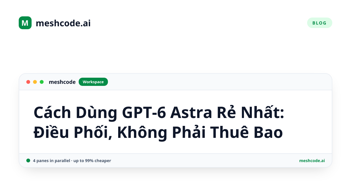 Cách Dùng GPT-6 Astra Rẻ Nhất: Điều Phối, Không Phải Thuê Bao