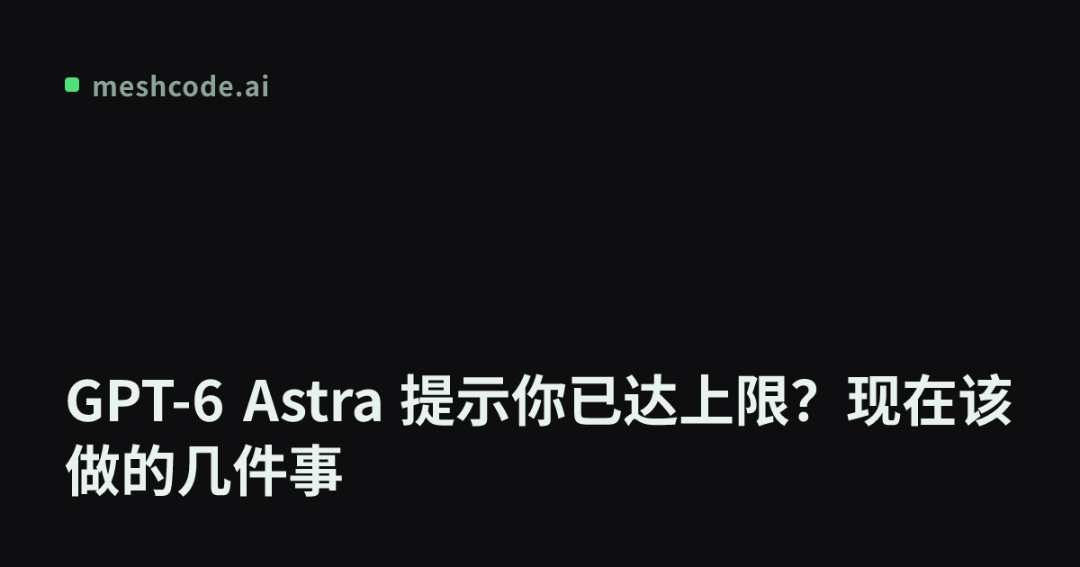 GPT-6 Astra 提示你已达上限？现在该做的几件事