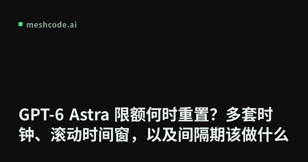 GPT-6 Astra 限额何时重置？多套时钟、滚动时间窗，以及间隔期该做什么